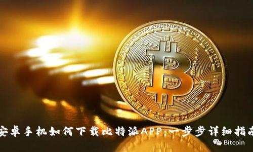 安卓手机如何下载比特派APP:一步步详细指南