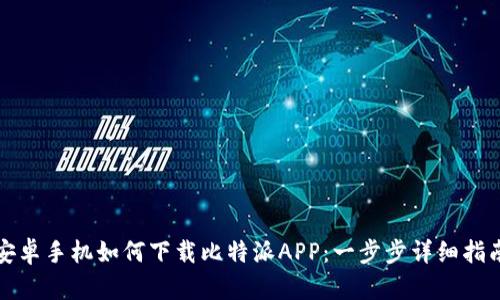 安卓手机如何下载比特派APP:一步步详细指南