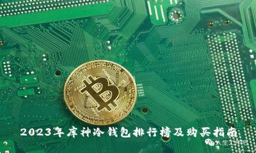 2023年库神冷钱包排行榜及购买指南