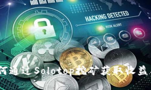 深入探讨:如何通过Solotop挖矿获取收益及其运作机制