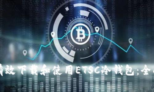 如何有效下载和使用ETSC冷钱包:全面指南