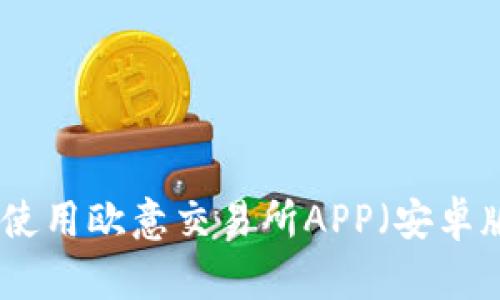 如何下载和使用欧意交易所APP(安卓版本)全攻略