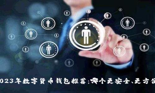 2023年数字货币钱包推荐:哪个更安全、更方便?