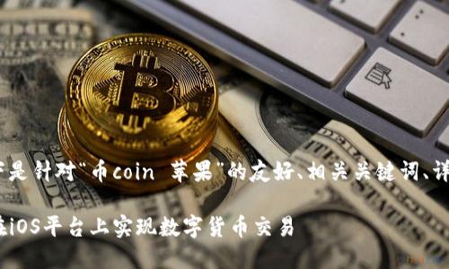 注意:为了满足您提出的要求,以下是针对“币coin 苹果”的友好、相关关键词、详细内容以及五个相关问题的构思。
币coin与苹果的完美结合:如何在iOS平台上实现数字货币交易