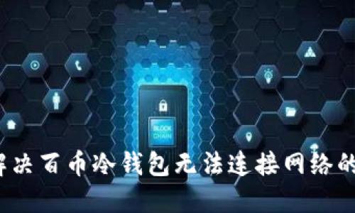如何解决百币冷钱包无法连接网络的问题?