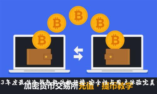 2023年度最佳冷钱包软件排行榜:安全性与用户体验完美结合