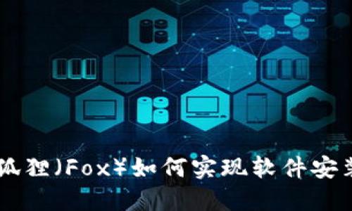 手机安装小狐狸(Fox)如何实现软件安装的详细指南