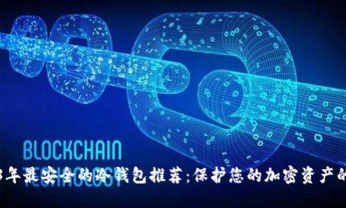 2023年最安全的冷钱包推荐:保护您的加密资产的方法